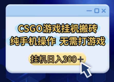 CSGO游戏挂G搬砖，小白纯手机即可操作，不用电脑打游戏，日入3张+，副业网创项目【揭秘】-创富院