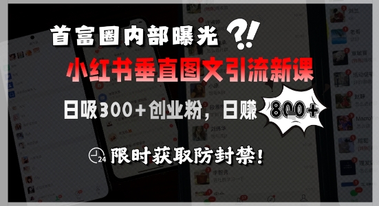 首富圈内部曝光小红书垂直图文引流新课，日吸300+创业粉，日入8张+，限时获取防封禁-创富院