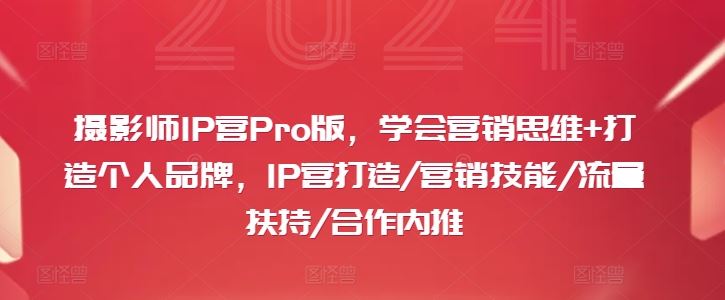 摄影师IP营Pro版，学会营销思维+打造个人品牌，IP营打造/营销技能/流量扶持/合作内推-影创院