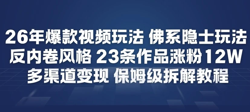 26年爆款短视频玩法，佛系隐士玩法，反内卷视频风格，23条作品涨粉12W，多渠道变现-学必富副业创客网