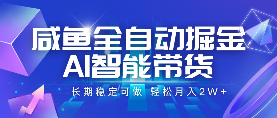 咸鱼全自动掘金，AI智能带货 长期稳定可做，轻松月入2W+-创富院