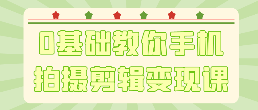 0基础教你手机拍摄剪辑变现课-创富院