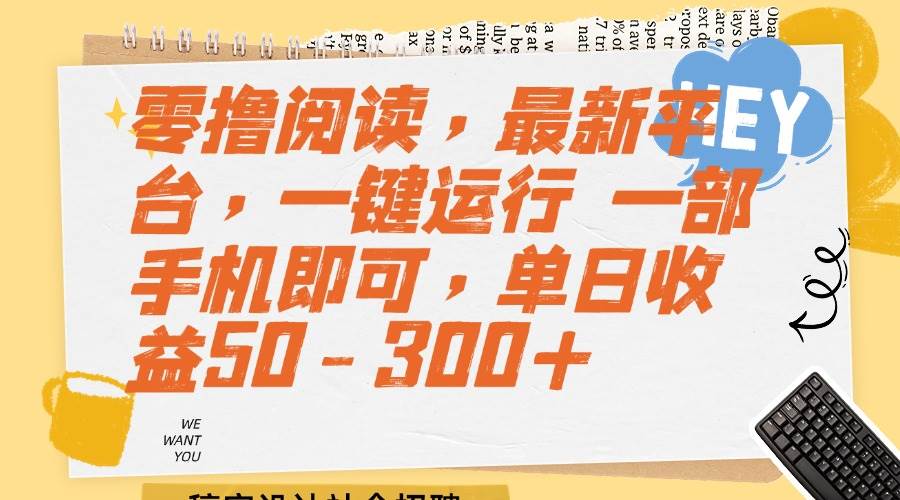 （15201期）零撸阅读，最新平台，一键运行 一部手机即可，单日收益50-300+-创富院