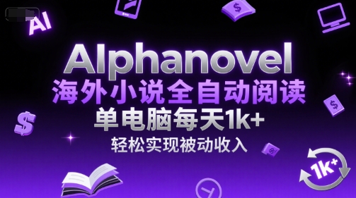 AIphanovel海外小说全自动阅读，单电脑每天1k+，轻松实现被动收入【揭秘】-创富院