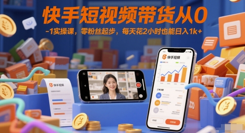 快手短视频带货从0-1实操课，零粉丝起步，每天花2小时也能日入1k+-影创院