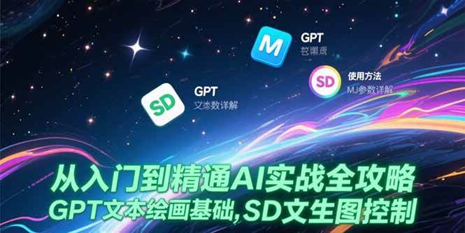 （15309期）从入门到精通AI实战全攻略，GPT文本绘画基础，MJ参数详解，SD文生图控制-创富院
