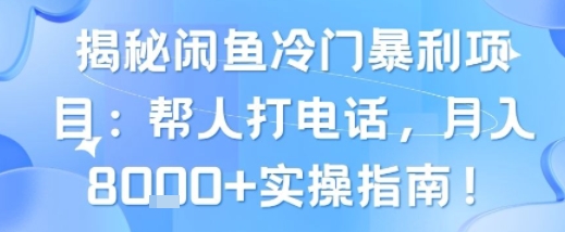 揭秘闲鱼冷门暴利项目：帮人打电话，月入8k+实操指南-创富院