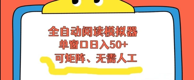 全自动阅读模拟器,单窗口50+靠高效流量获取收益,无需人工,可矩阵操作【揭秘】-学必富副业创客网