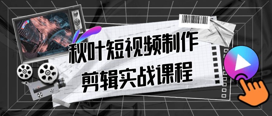 秋叶短视频制作剪辑实战课程-创富院