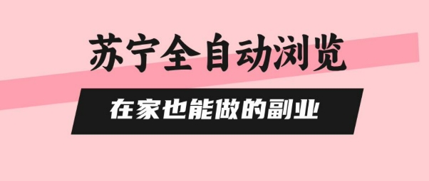苏宁全自动浏览，在家也能做的副业，无需人工，0风控，单机日入5张+，直接矩阵开干【揭秘】-创富院