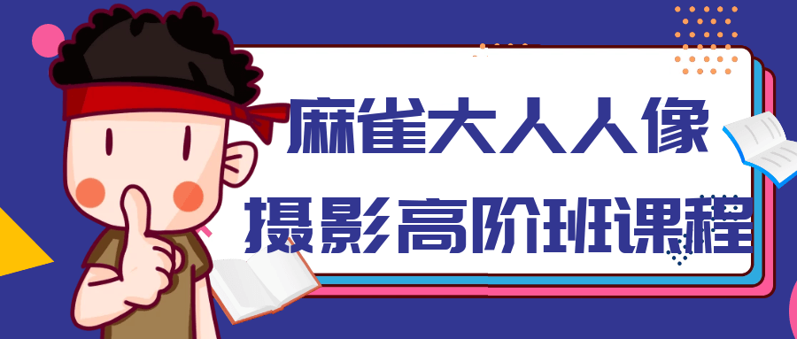 麻雀大人人像摄影高阶班课程-创富院