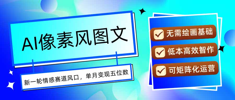 AI像素风图文超详细实操全过程，每天一小时轻松易上手，单月变现五位数-创富院