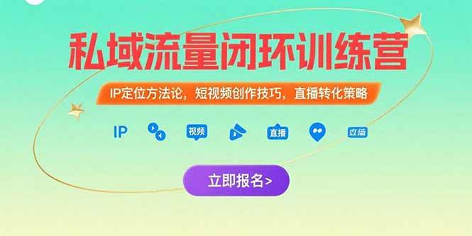 （15396期）私域流量闭环训练营：IP定位方法论，短视频创作技巧，直播转化策略-创富院