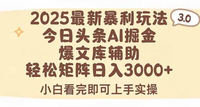 （15485期）2025年今日头条最新暴利玩法3.0，一键生成爆款，轻松实现矩阵日入3000+-创富院