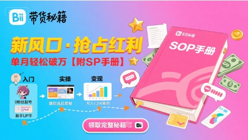 B站哔哩哔哩带货秘籍，新风口，抢占红利，单月轻松破万【附SOP手册】-创富院