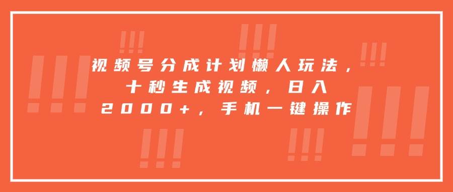 （15607期）视频号分成计划懒人玩法，十秒生成视频，日入2000+，手机一键操作-创富院