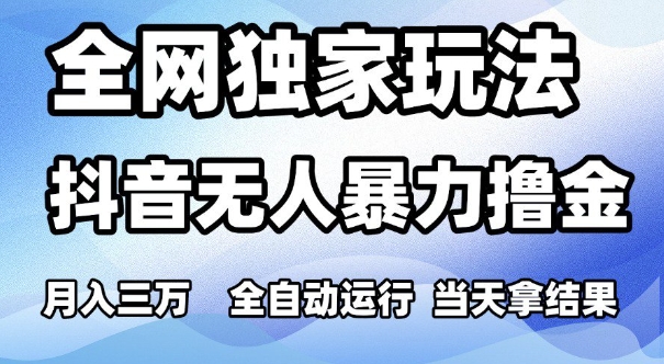 全网独家玩法，抖音无人暴力撸金，月入3W，全自动运行，当天拿结果，可矩阵【揭秘】-创富院