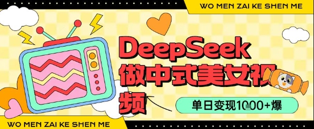 用DeepSeek制作中式美女视频，单日变现1k+，高质量作品引爆流量-创富院