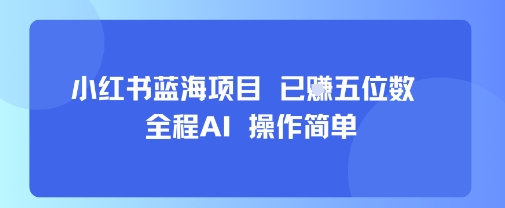 小红书蓝海项目，全程AI，操作简单，已挣五位数-创富院