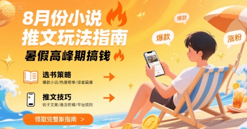 8月份小说推文玩法指南，暑假高峰期搞钱-创富院