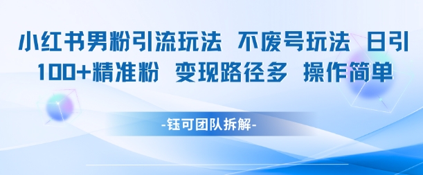 小红书男粉引流玩法不废号玩法日引100男粉变现路径多操作简单-创富院