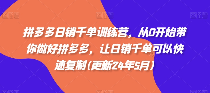 拼多多日销千单训练营，从0开始带你做好拼多多，让日销千单可以快速复制(更新25年8月)-创富院
