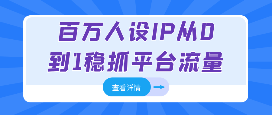 百万人设IP从0到1稳抓平台流量-创富院