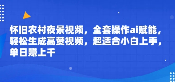 怀旧农村夜景视频，全套操作ai赋能，轻松生成高赞视频，超适合小白上手，单日收益几张-创富院
