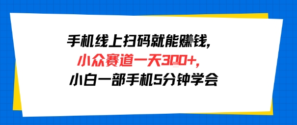 手机线上扫码就能挣钱，小众赛道一天3张+，小白一部手机5分钟学会-创富院