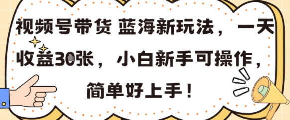 视频号带货蓝海新玩法，一天收益3张，小白新手可操作，简单好上手!-创富院
