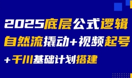 2025底层公式逻辑自然流撬动+视频起号+千川基础计划搭建-创富院