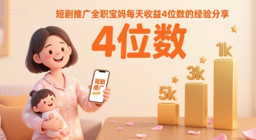 短剧推广全职宝妈每天收益4位数的经验分享-创富院