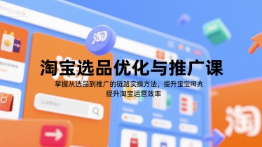 淘宝选品优化与推广课，掌握从选品到推广的全链路实操方法，提升淘宝运营效率-创富院