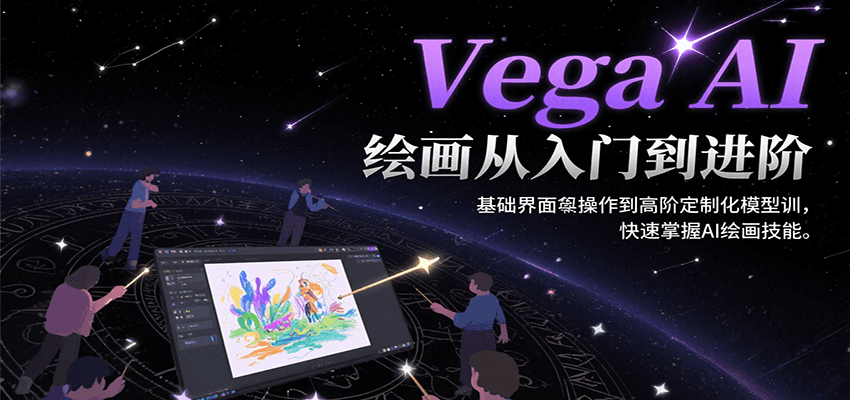 Vega AI绘画从入门到进阶，基础界面操作到高阶定制化模型训，快速掌握AI绘画技能-创富院