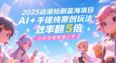 2025动漫短剧蓝海项目，AI+手搓纯原创玩法，效率翻5倍，小白也能快速上手-创富院