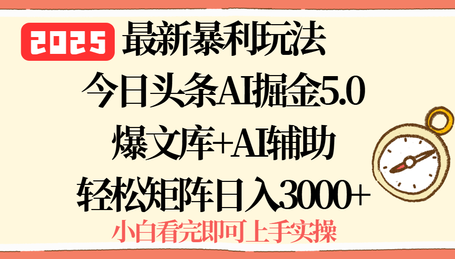 2025年今日头条最新暴利玩法5.0，一键生成爆款，轻松实现矩阵日入3000+-创富院