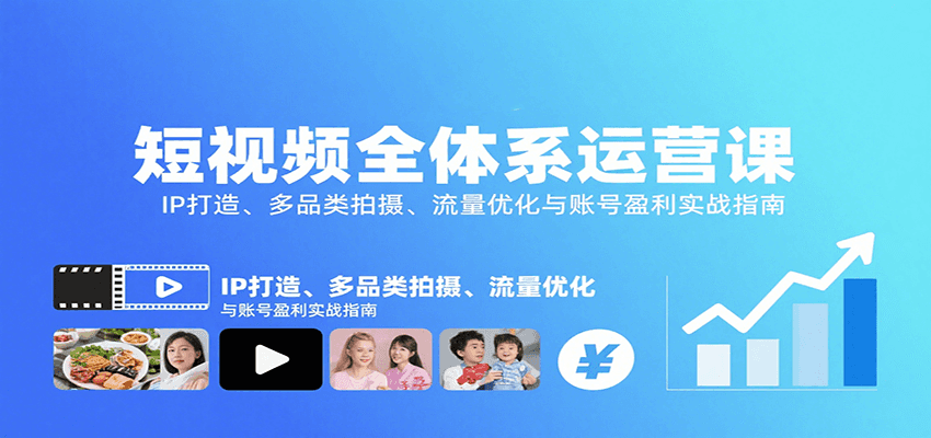 短视频全体系运营课：IP打造、多品类拍摄、流量优化与账号盈利实战指南-创富院