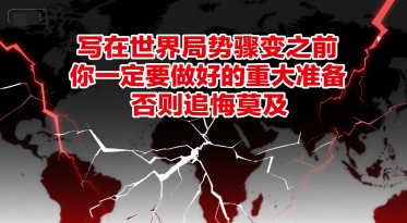 付费文章：写在世界局势骤变之前，你一定要做好的重大准备，否则追悔莫及-创富院
