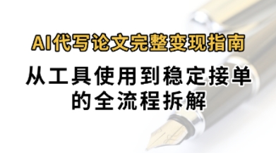 0投入月过1W+AI代写论文完整变现指南：从工具使用到稳定接单的全流程拆解-创富院