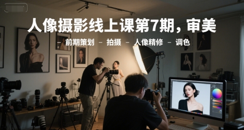 人像摄影线上课第7期，审美-前期策划-拍摄-人像精修-调色-影创院