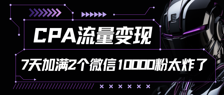 CPA流量变现，7天加满两个微信10000粉，轻轻松松加爆微信-创富院