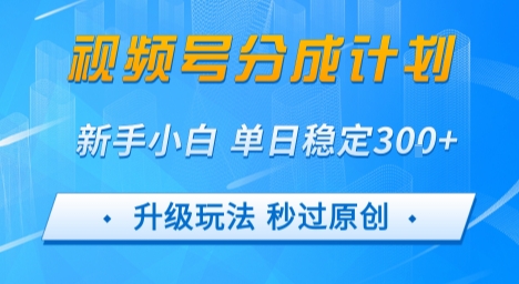 视频号分成计划5.0，升级玩法秒过原创，新手小白单日稳定变现3张-创富院