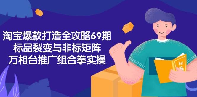 （15102期）淘宝爆款打造全攻略-69期，标品裂变与非标矩阵，万相台推广组合拳实操-影创院