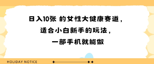 女性大健康赛道，适合小白新手的玩法，一部手机就能做，日入多张-创富院