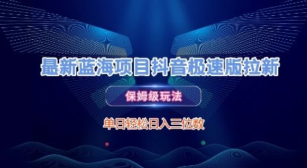 最新蓝海项目抖音极速版拉新，保姆级玩法，单日轻松日入三位数-创富院