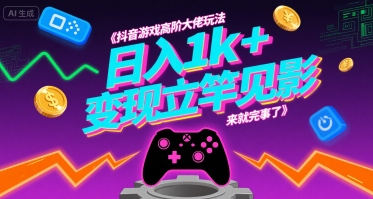 抖音游戏高阶大佬玩法，日入1k+，变现立竿见影，来就完事了【揭秘】-创富院