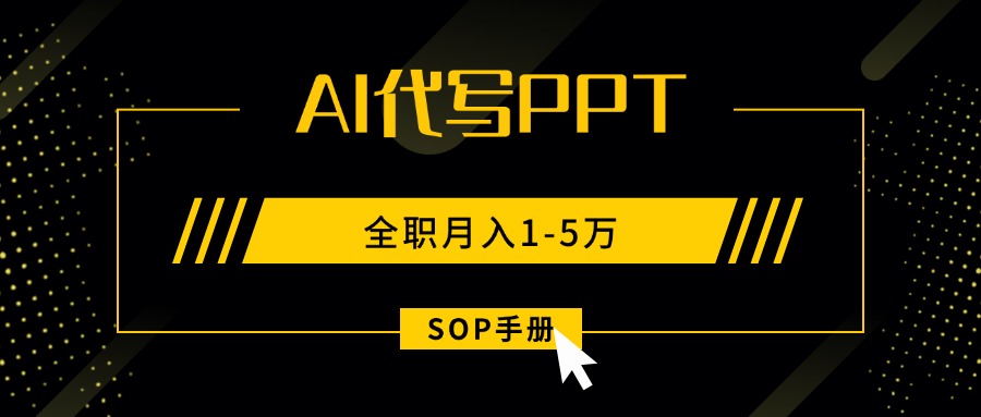 AI代写之高效制作PPT，永不失业副业兼职，全职月入1-5万【SOP手册】-创富院