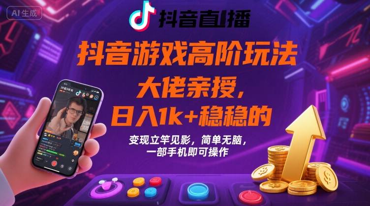 抖音游戏大佬高阶玩法，日入 1k + 稳稳的，变现立竿见影，简单无脑，一部手机即可操作【揭秘】-创富院