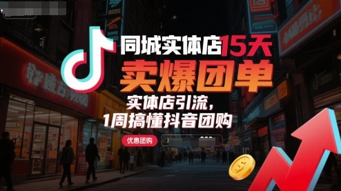 同城实体店15天卖爆团单，实体店引流，1周搞懂抖音团购-创富院