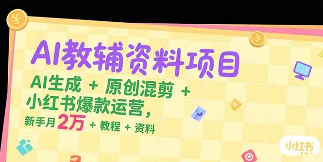 （15343期）AI教辅资料项目，AI生成+原创混剪+小红书爆款运营，新手月入2万+教程+资料-创富院